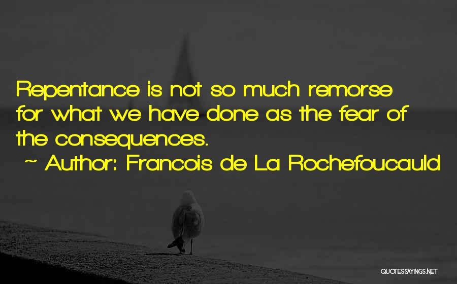 Francois De La Rochefoucauld Quotes: Repentance Is Not So Much Remorse For What We Have Done As The Fear Of The Consequences.