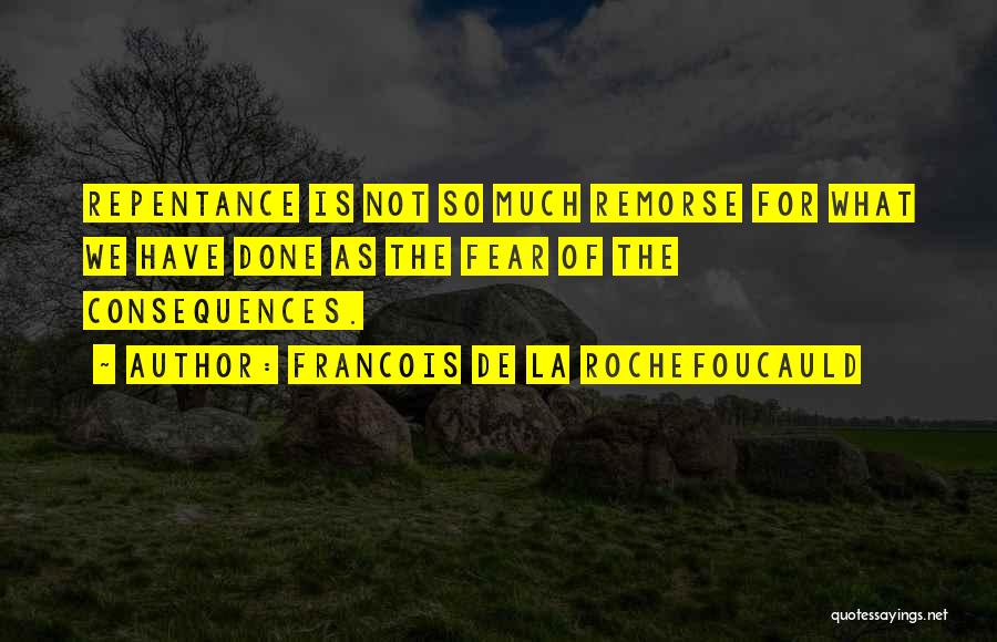 Francois De La Rochefoucauld Quotes: Repentance Is Not So Much Remorse For What We Have Done As The Fear Of The Consequences.