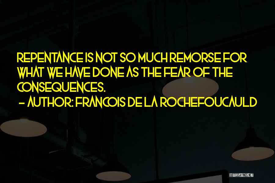Francois De La Rochefoucauld Quotes: Repentance Is Not So Much Remorse For What We Have Done As The Fear Of The Consequences.