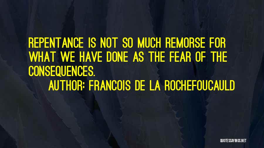 Francois De La Rochefoucauld Quotes: Repentance Is Not So Much Remorse For What We Have Done As The Fear Of The Consequences.