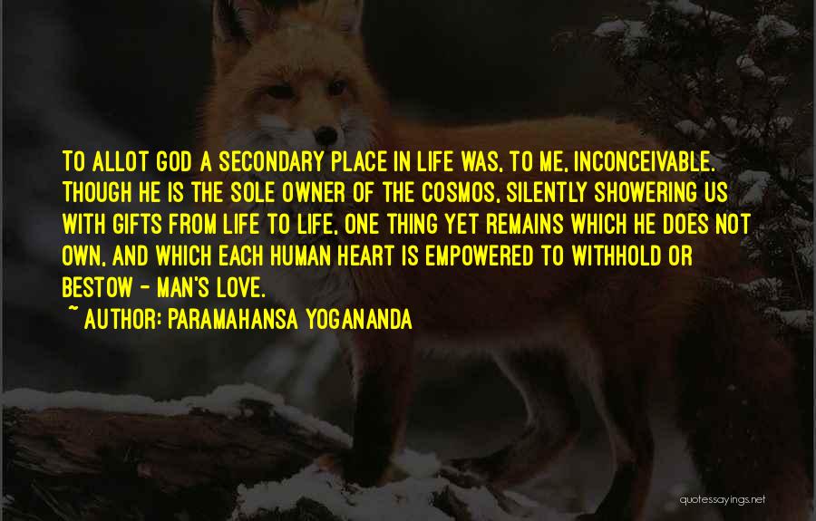 Paramahansa Yogananda Quotes: To Allot God A Secondary Place In Life Was, To Me, Inconceivable. Though He Is The Sole Owner Of The