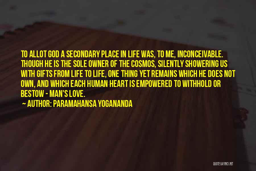 Paramahansa Yogananda Quotes: To Allot God A Secondary Place In Life Was, To Me, Inconceivable. Though He Is The Sole Owner Of The