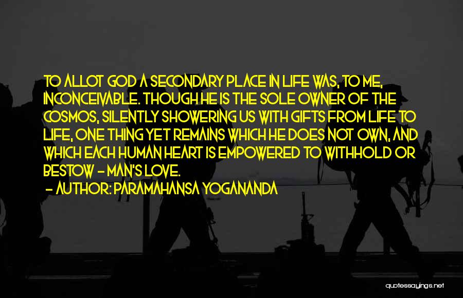 Paramahansa Yogananda Quotes: To Allot God A Secondary Place In Life Was, To Me, Inconceivable. Though He Is The Sole Owner Of The