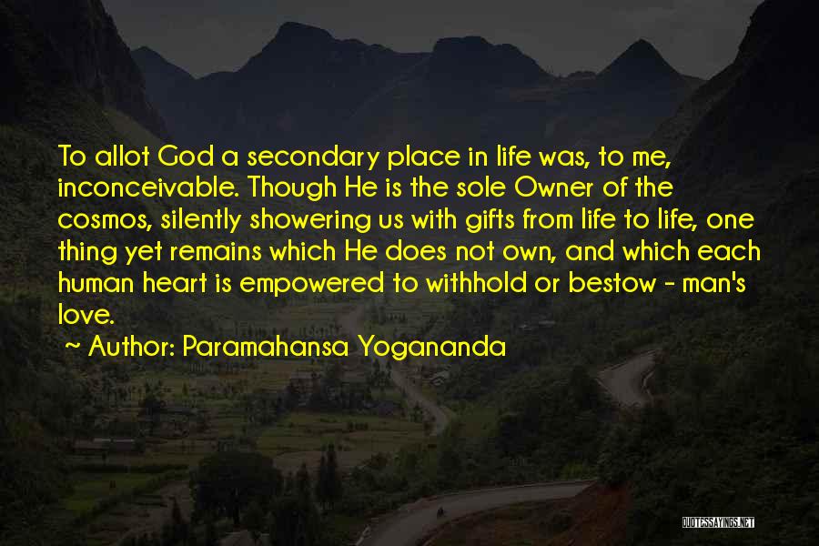 Paramahansa Yogananda Quotes: To Allot God A Secondary Place In Life Was, To Me, Inconceivable. Though He Is The Sole Owner Of The