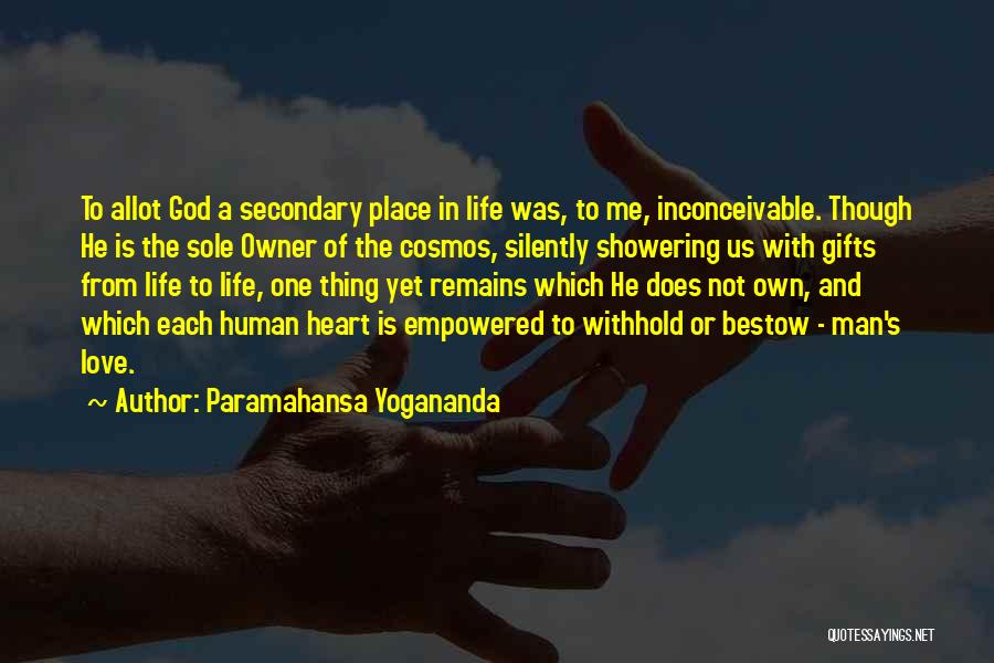 Paramahansa Yogananda Quotes: To Allot God A Secondary Place In Life Was, To Me, Inconceivable. Though He Is The Sole Owner Of The