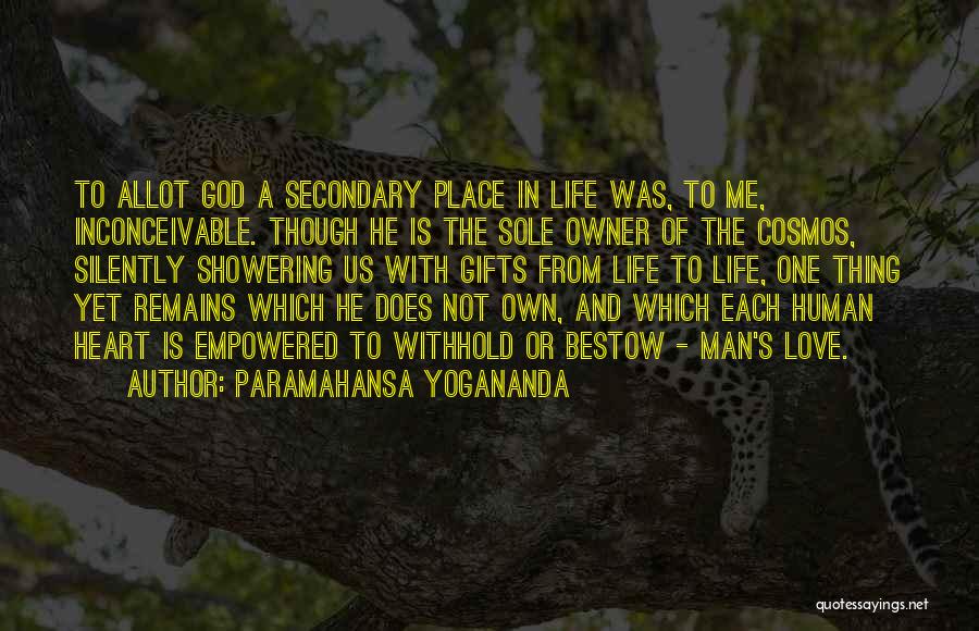 Paramahansa Yogananda Quotes: To Allot God A Secondary Place In Life Was, To Me, Inconceivable. Though He Is The Sole Owner Of The