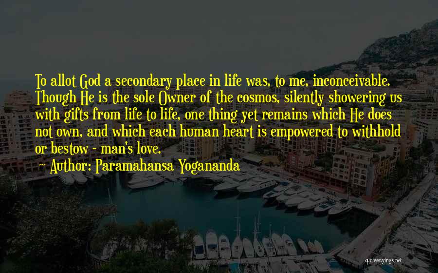 Paramahansa Yogananda Quotes: To Allot God A Secondary Place In Life Was, To Me, Inconceivable. Though He Is The Sole Owner Of The