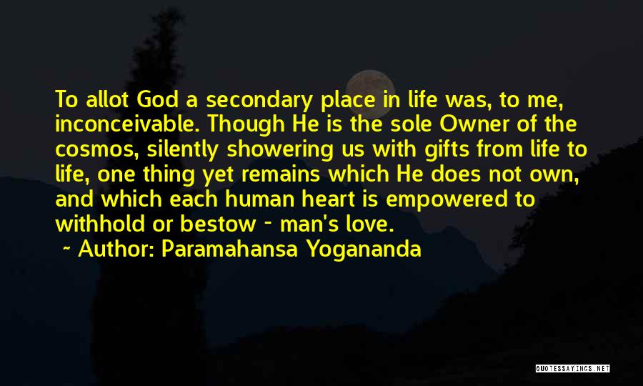 Paramahansa Yogananda Quotes: To Allot God A Secondary Place In Life Was, To Me, Inconceivable. Though He Is The Sole Owner Of The