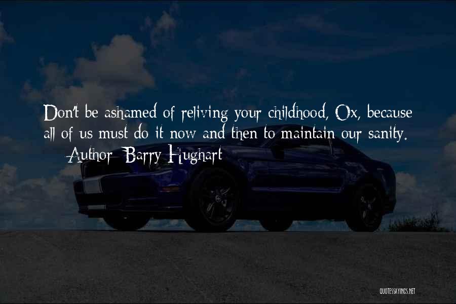 Barry Hughart Quotes: Don't Be Ashamed Of Reliving Your Childhood, Ox, Because All Of Us Must Do It Now And Then To Maintain