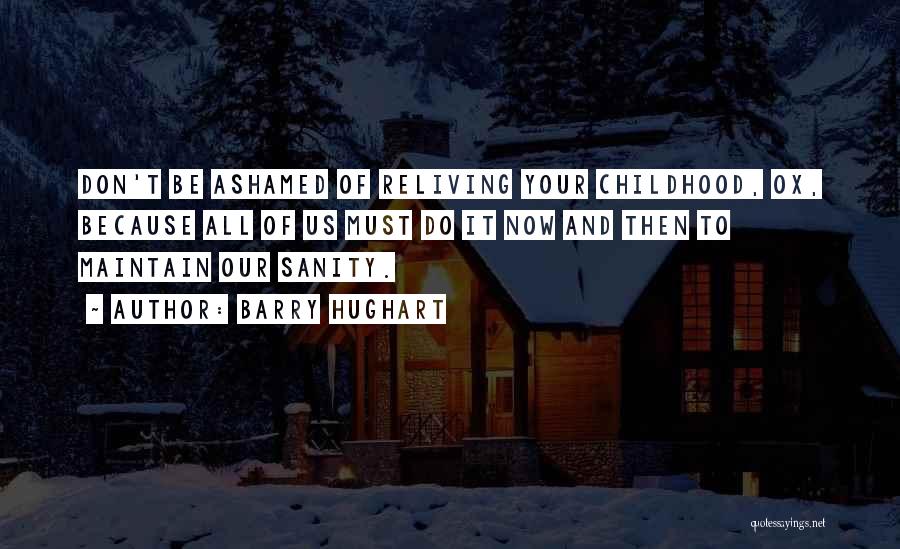 Barry Hughart Quotes: Don't Be Ashamed Of Reliving Your Childhood, Ox, Because All Of Us Must Do It Now And Then To Maintain