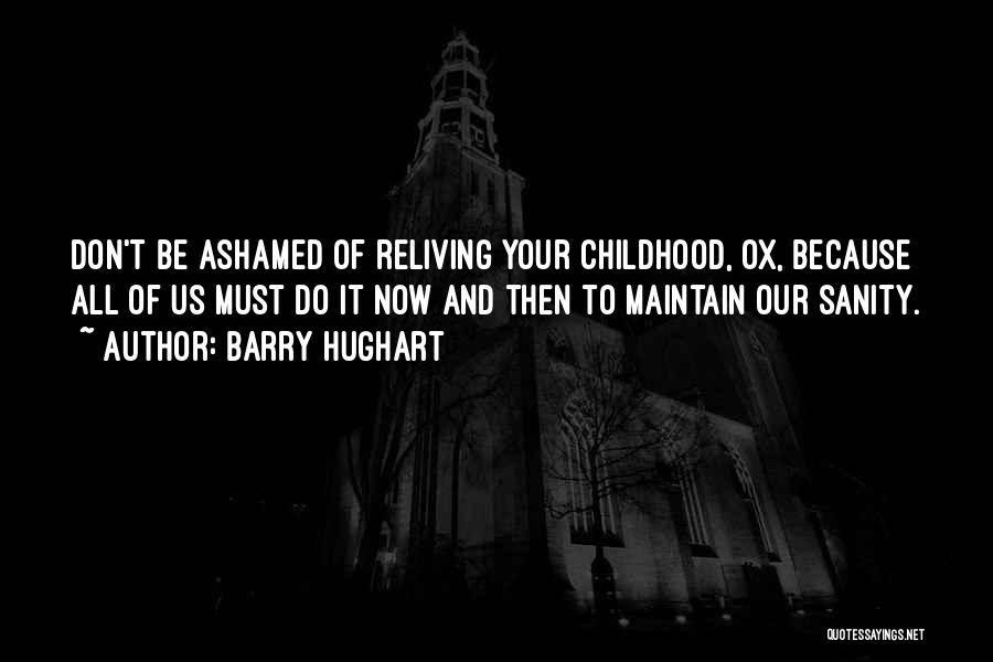 Barry Hughart Quotes: Don't Be Ashamed Of Reliving Your Childhood, Ox, Because All Of Us Must Do It Now And Then To Maintain