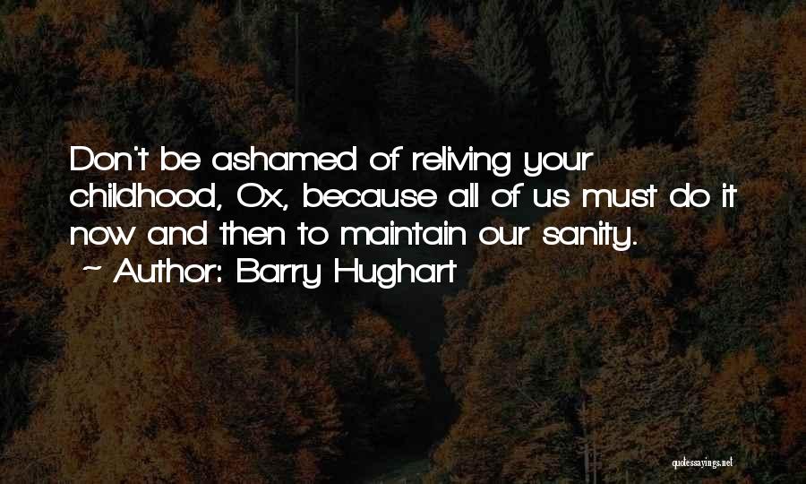 Barry Hughart Quotes: Don't Be Ashamed Of Reliving Your Childhood, Ox, Because All Of Us Must Do It Now And Then To Maintain