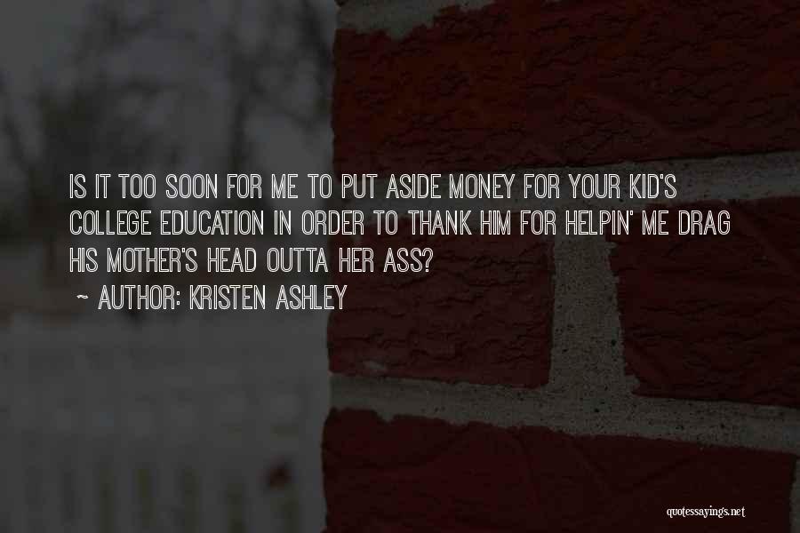 Kristen Ashley Quotes: Is It Too Soon For Me To Put Aside Money For Your Kid's College Education In Order To Thank Him