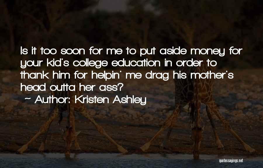 Kristen Ashley Quotes: Is It Too Soon For Me To Put Aside Money For Your Kid's College Education In Order To Thank Him