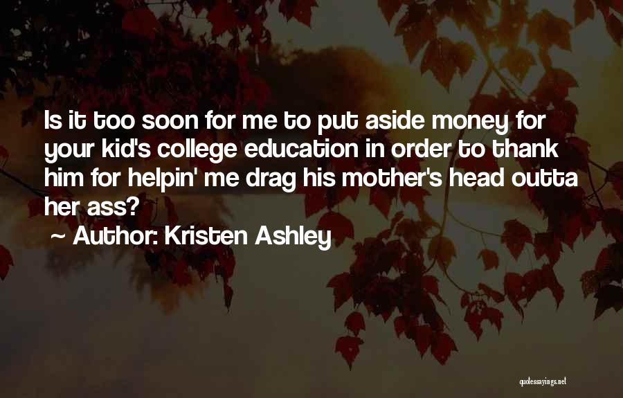 Kristen Ashley Quotes: Is It Too Soon For Me To Put Aside Money For Your Kid's College Education In Order To Thank Him
