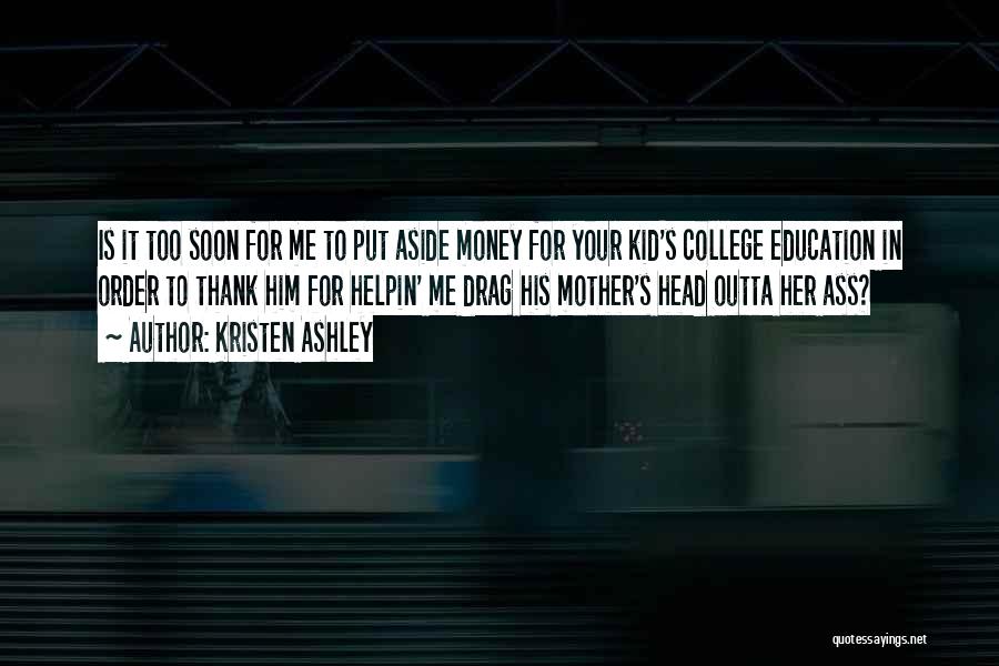 Kristen Ashley Quotes: Is It Too Soon For Me To Put Aside Money For Your Kid's College Education In Order To Thank Him