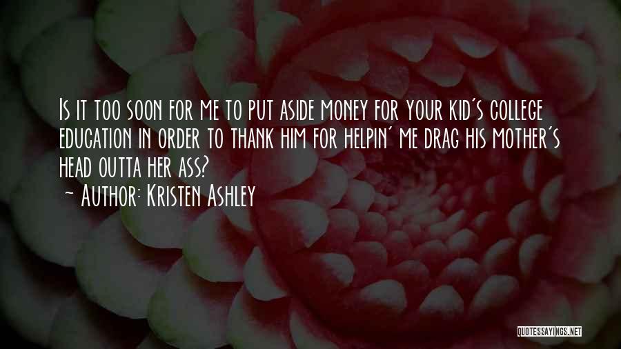 Kristen Ashley Quotes: Is It Too Soon For Me To Put Aside Money For Your Kid's College Education In Order To Thank Him