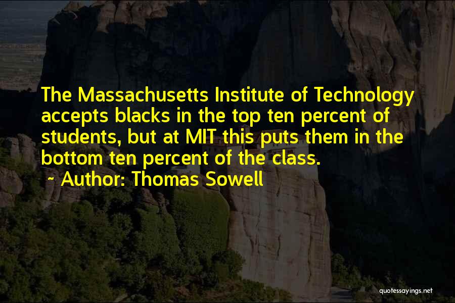 Thomas Sowell Quotes: The Massachusetts Institute Of Technology Accepts Blacks In The Top Ten Percent Of Students, But At Mit This Puts Them