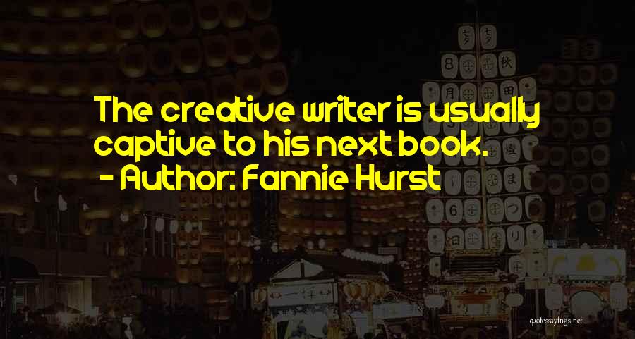 Fannie Hurst Quotes: The Creative Writer Is Usually Captive To His Next Book.