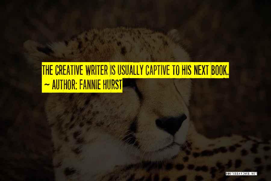 Fannie Hurst Quotes: The Creative Writer Is Usually Captive To His Next Book.