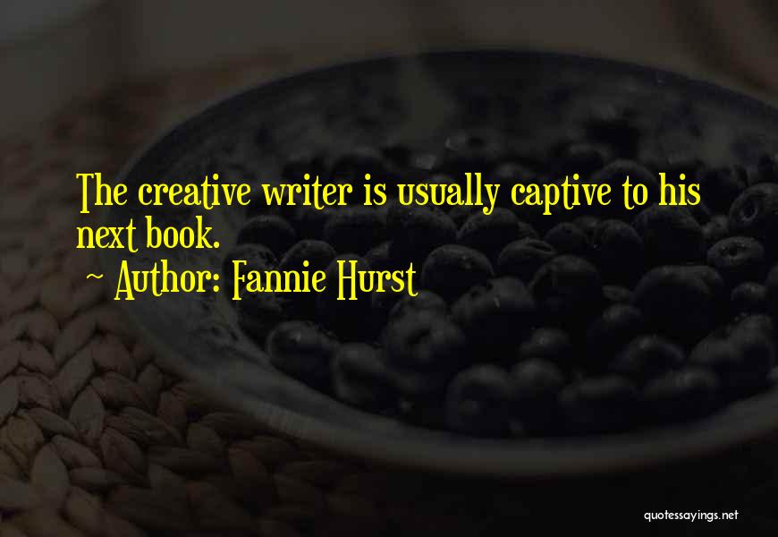 Fannie Hurst Quotes: The Creative Writer Is Usually Captive To His Next Book.