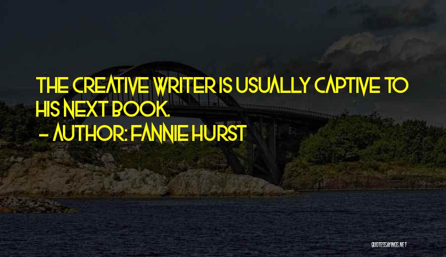 Fannie Hurst Quotes: The Creative Writer Is Usually Captive To His Next Book.