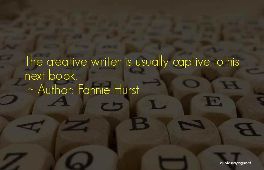 Fannie Hurst Quotes: The Creative Writer Is Usually Captive To His Next Book.