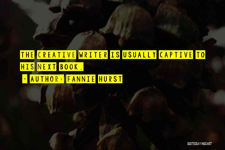 Fannie Hurst Quotes: The Creative Writer Is Usually Captive To His Next Book.