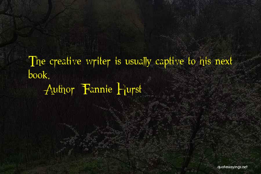 Fannie Hurst Quotes: The Creative Writer Is Usually Captive To His Next Book.