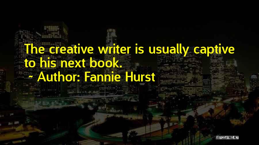 Fannie Hurst Quotes: The Creative Writer Is Usually Captive To His Next Book.