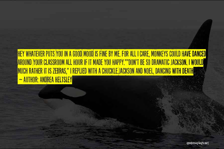 Andrea Heltsley Quotes: Hey Whatever Puts You In A Good Mood Is Fine By Me. For All I Care, Monkeys Could Have Danced