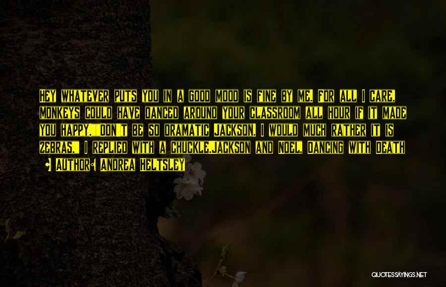 Andrea Heltsley Quotes: Hey Whatever Puts You In A Good Mood Is Fine By Me. For All I Care, Monkeys Could Have Danced