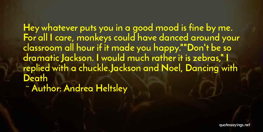 Andrea Heltsley Quotes: Hey Whatever Puts You In A Good Mood Is Fine By Me. For All I Care, Monkeys Could Have Danced