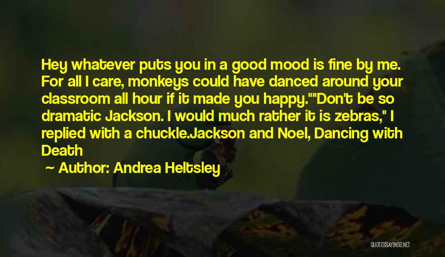 Andrea Heltsley Quotes: Hey Whatever Puts You In A Good Mood Is Fine By Me. For All I Care, Monkeys Could Have Danced