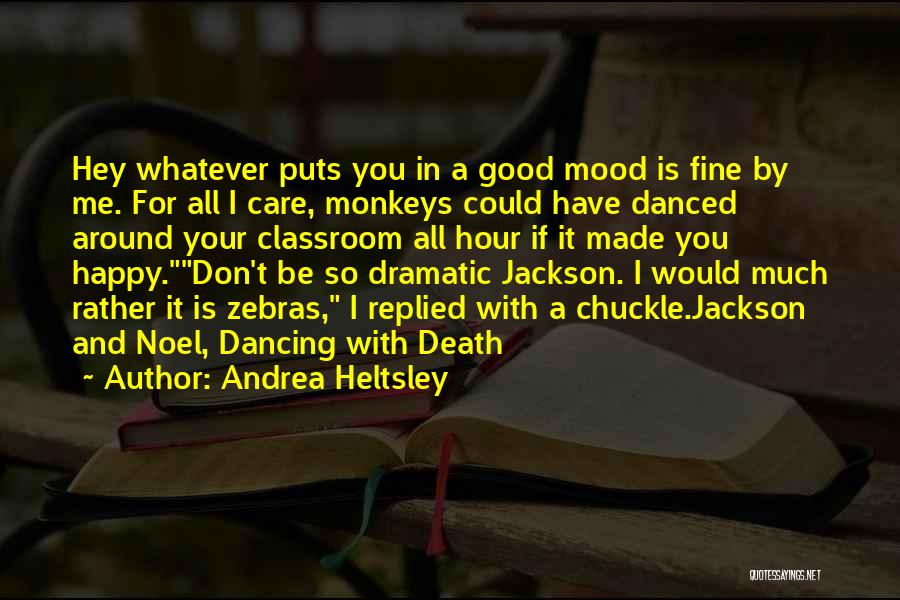 Andrea Heltsley Quotes: Hey Whatever Puts You In A Good Mood Is Fine By Me. For All I Care, Monkeys Could Have Danced