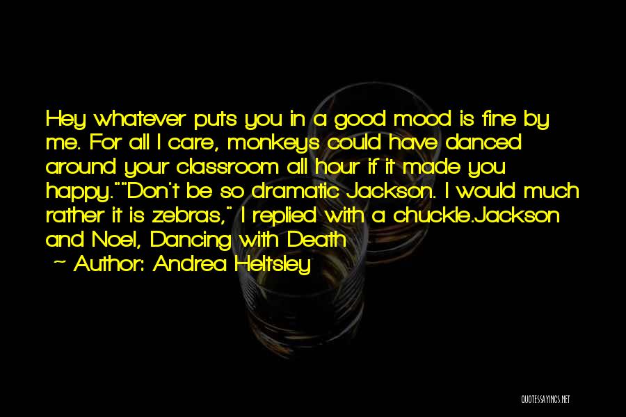 Andrea Heltsley Quotes: Hey Whatever Puts You In A Good Mood Is Fine By Me. For All I Care, Monkeys Could Have Danced