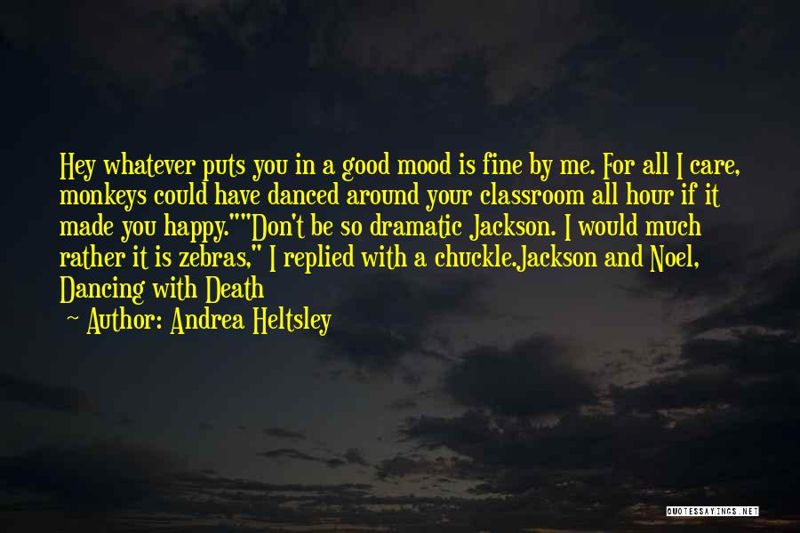 Andrea Heltsley Quotes: Hey Whatever Puts You In A Good Mood Is Fine By Me. For All I Care, Monkeys Could Have Danced