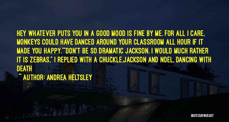 Andrea Heltsley Quotes: Hey Whatever Puts You In A Good Mood Is Fine By Me. For All I Care, Monkeys Could Have Danced