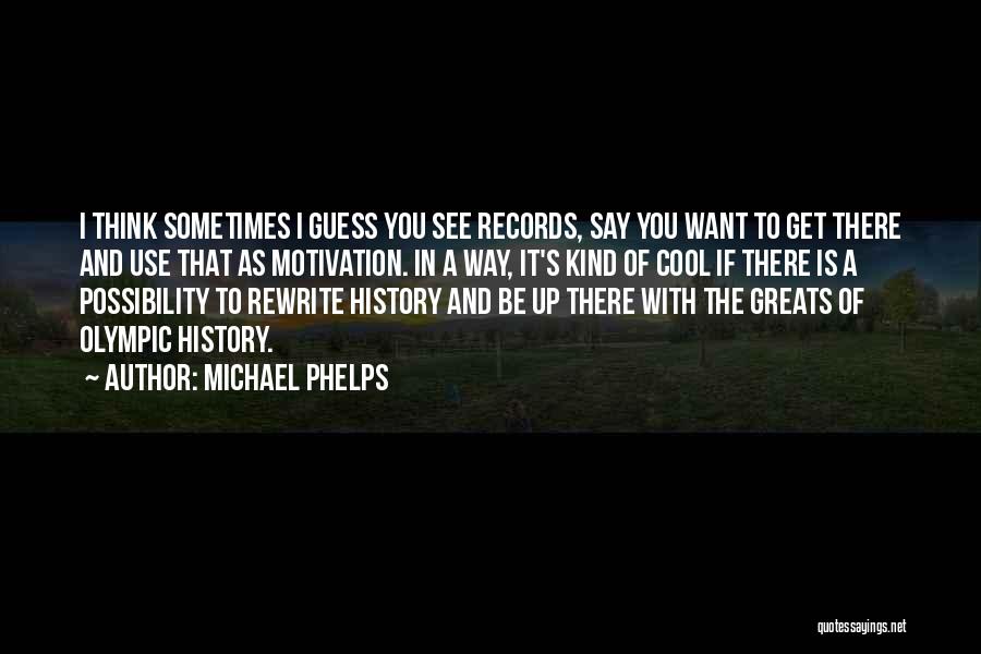 Michael Phelps Quotes: I Think Sometimes I Guess You See Records, Say You Want To Get There And Use That As Motivation. In