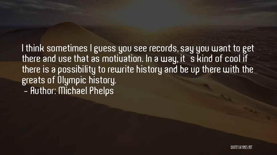 Michael Phelps Quotes: I Think Sometimes I Guess You See Records, Say You Want To Get There And Use That As Motivation. In