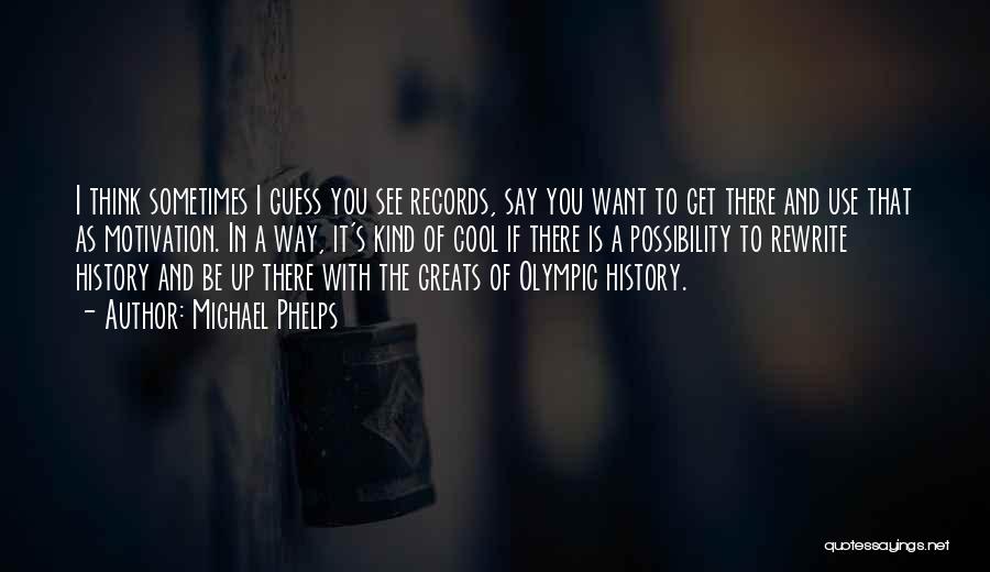 Michael Phelps Quotes: I Think Sometimes I Guess You See Records, Say You Want To Get There And Use That As Motivation. In