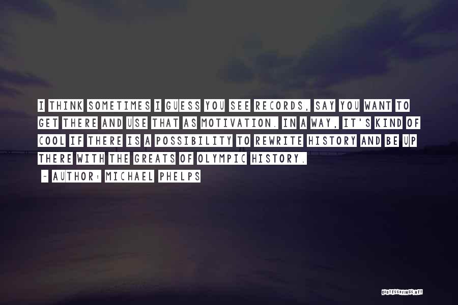 Michael Phelps Quotes: I Think Sometimes I Guess You See Records, Say You Want To Get There And Use That As Motivation. In