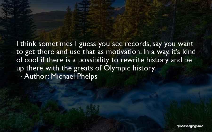 Michael Phelps Quotes: I Think Sometimes I Guess You See Records, Say You Want To Get There And Use That As Motivation. In