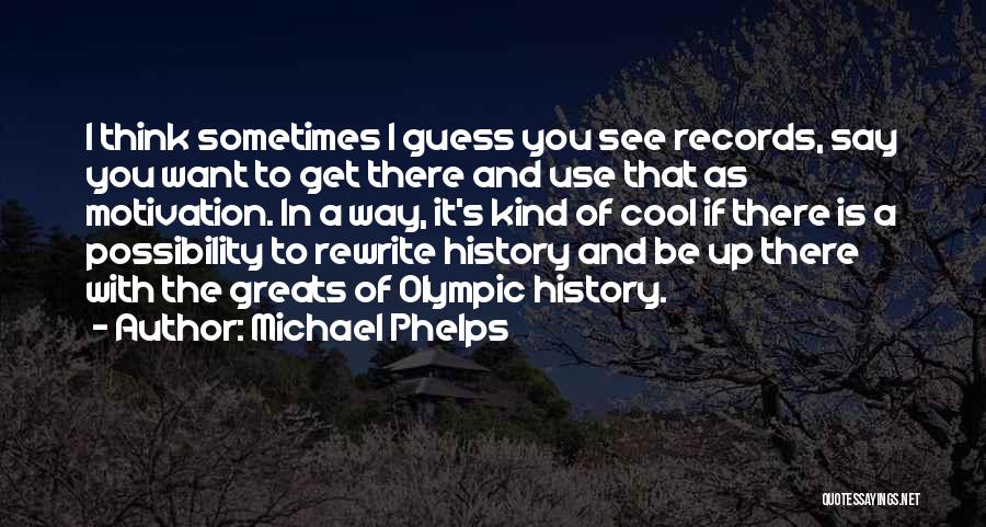 Michael Phelps Quotes: I Think Sometimes I Guess You See Records, Say You Want To Get There And Use That As Motivation. In