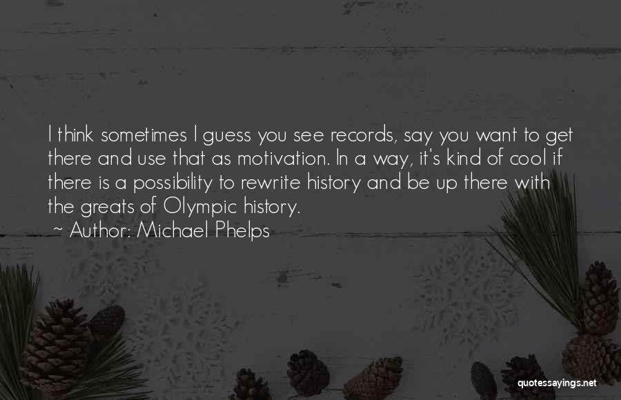 Michael Phelps Quotes: I Think Sometimes I Guess You See Records, Say You Want To Get There And Use That As Motivation. In