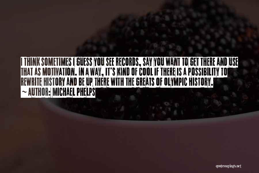 Michael Phelps Quotes: I Think Sometimes I Guess You See Records, Say You Want To Get There And Use That As Motivation. In