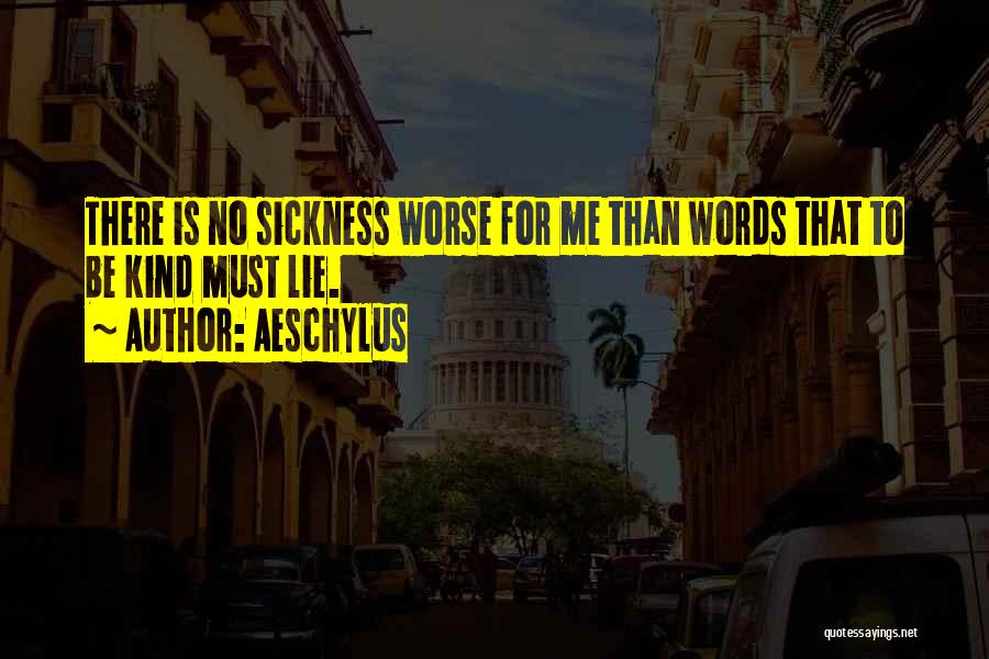 Aeschylus Quotes: There Is No Sickness Worse For Me Than Words That To Be Kind Must Lie.
