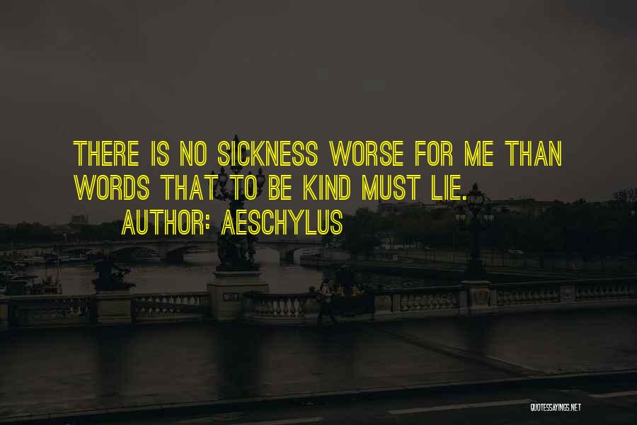 Aeschylus Quotes: There Is No Sickness Worse For Me Than Words That To Be Kind Must Lie.