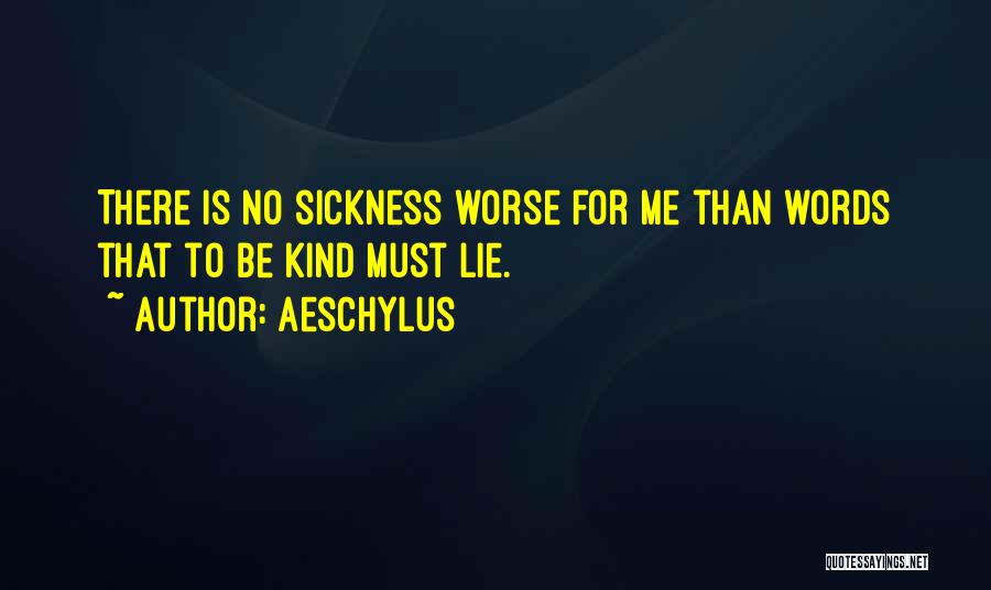 Aeschylus Quotes: There Is No Sickness Worse For Me Than Words That To Be Kind Must Lie.