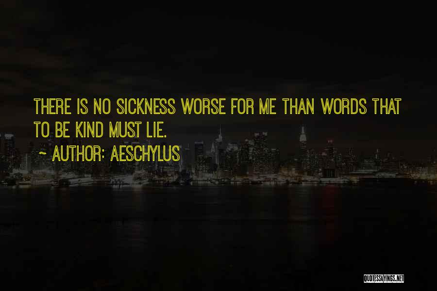Aeschylus Quotes: There Is No Sickness Worse For Me Than Words That To Be Kind Must Lie.